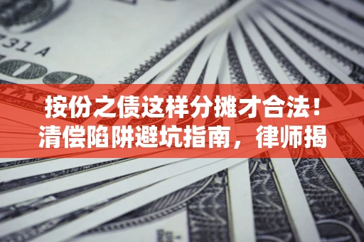 北京按份之债这样分摊才合法！清偿陷阱避坑指南，律师揭秘关键条款