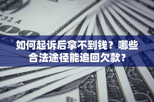 北京如何起诉后拿不到钱？哪些合法途径能追回欠款？