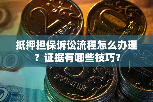 北京抵押担保诉讼流程怎么办理？证据有哪些技巧？