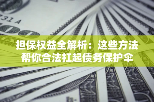 北京担保权益全解析：这些方法帮你合法扛起债务保护伞