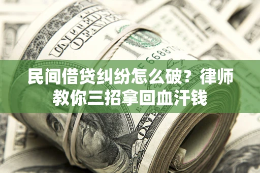 北京民间借贷纠纷怎么破？律师教你三招拿回血汗钱