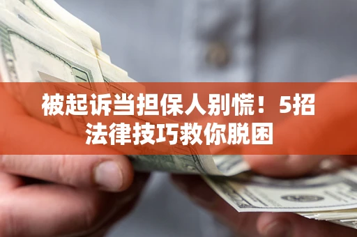 北京被起诉当担保人别慌！5招法律技巧救你脱困