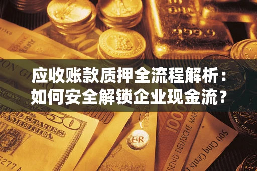 北京应收账款质押全流程解析：如何安全解锁企业现金流？