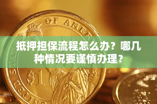 北京抵押担保流程怎么办？哪几种情况要谨慎办理？