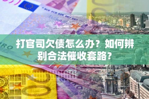 北京打官司欠债怎么办？如何辨别合法催收套路？
