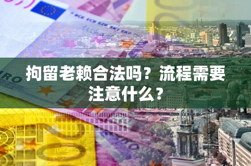 北京拘留老赖合法吗？流程需要注意什么？