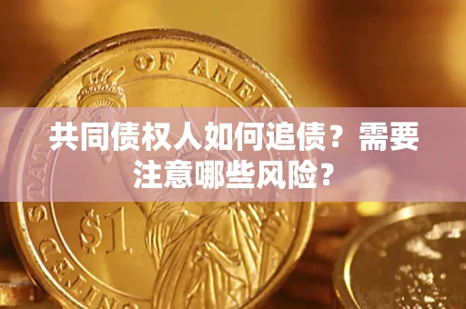 北京共同债权人如何追债？需要注意哪些风险？