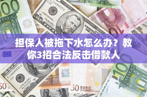 北京担保人被拖下水怎么办？教你3招合法反击借款人