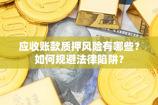 北京应收账款质押风险有哪些？如何规避法律陷阱？