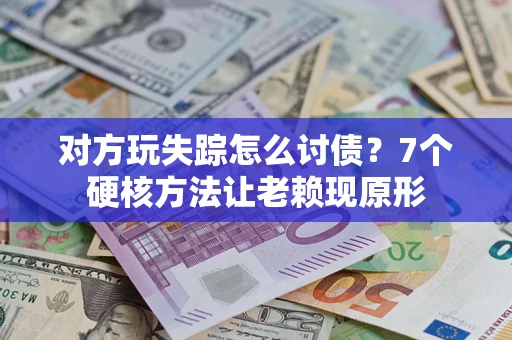 北京对方玩失踪怎么讨债？7个硬核方法让老赖现原形