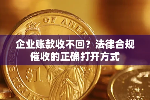 北京企业账款收不回？法律合规催收的正确打开方式