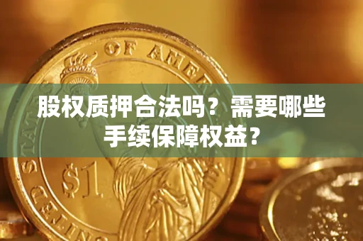 北京股权质押合法吗？需要哪些手续保障权益？