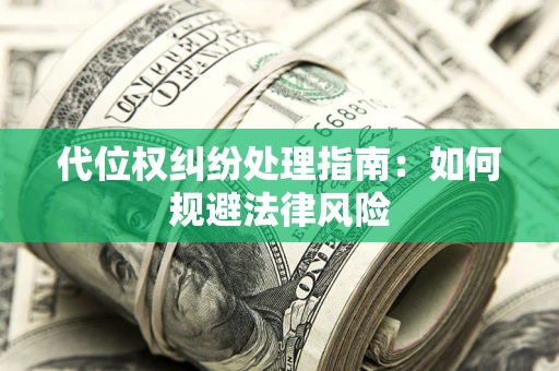北京代位权纠纷处理指南:如何规避法律风险 北京代位权纠纷处理指南:如何规避法律风险