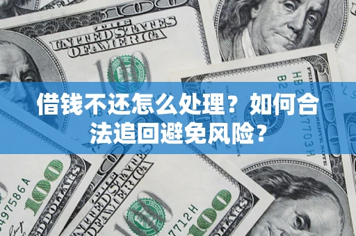 北京借钱不还怎么处理？如何合法追回避免风险？