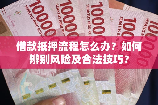 北京借款抵押流程怎么办？如何辨别风险及合法技巧？