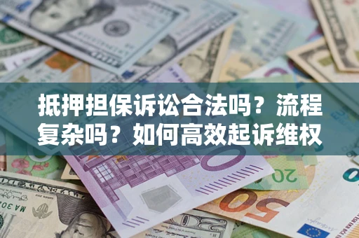 北京抵押担保诉讼合法吗？流程复杂吗？如何高效起诉维权？