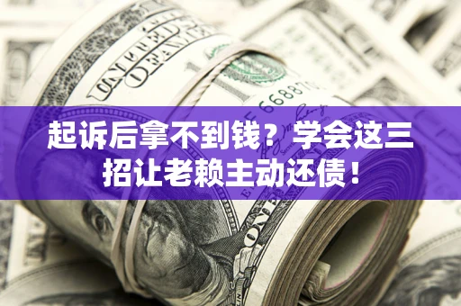 北京起诉后拿不到钱？学会这三招让老赖主动还债！
