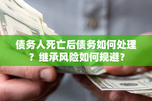 北京债务人死亡后债务如何处理？继承风险如何规避？