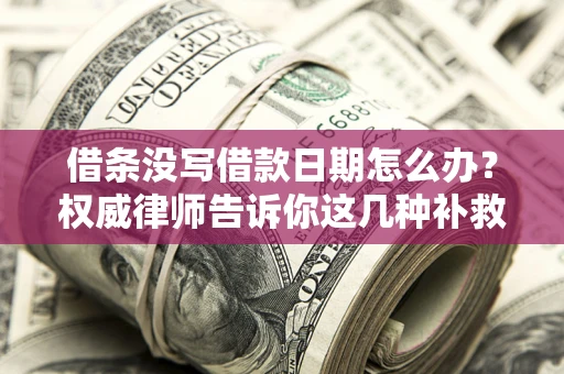 北京借条没写借款日期怎么办？权威律师告诉你这几种补救方法！