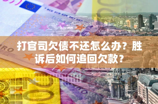 北京打官司欠债不还怎么办？胜诉后如何追回欠款？