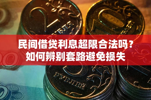 北京民间借贷利息超限合法吗？如何辨别套路避免损失