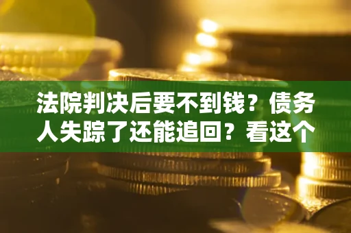 北京法院判决后要不到钱？债务人失踪了还能追回？看这个方法！