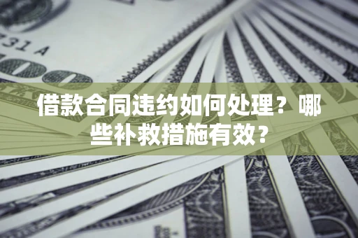 北京借款合同违约如何处理？哪些补救措施有效？