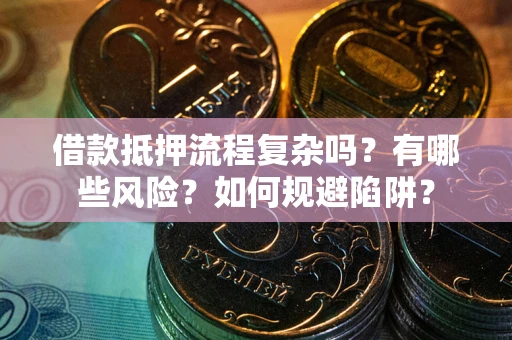 北京借款抵押流程复杂吗？有哪些风险？如何规避陷阱？