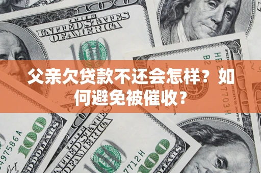 北京父亲欠贷款不还会怎样？如何避免被催收？