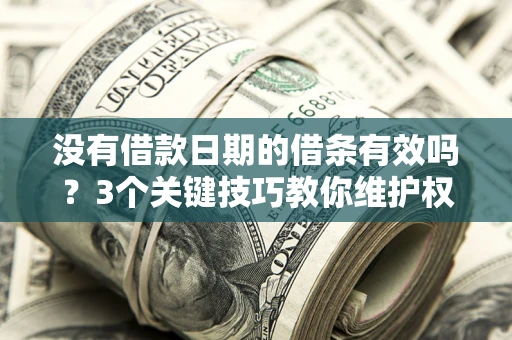 北京没有借款日期的借条有效吗？3个关键技巧教你维护权益