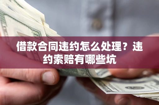 北京借款合同违约怎么处理？违约索赔有哪些坑