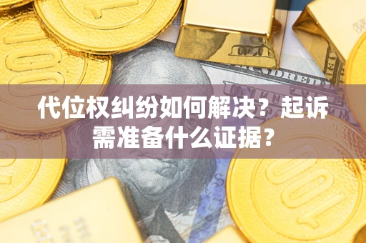 北京代位权纠纷如何解决？起诉需准备什么证据？
