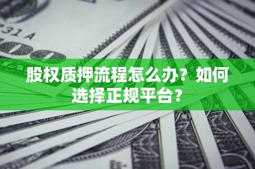 北京股权质押流程怎么办？如何选择正规平台？