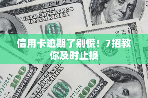 北京信用卡逾期了别慌！7招教你及时止损
