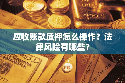 北京应收账款质押怎么操作？法律风险有哪些？