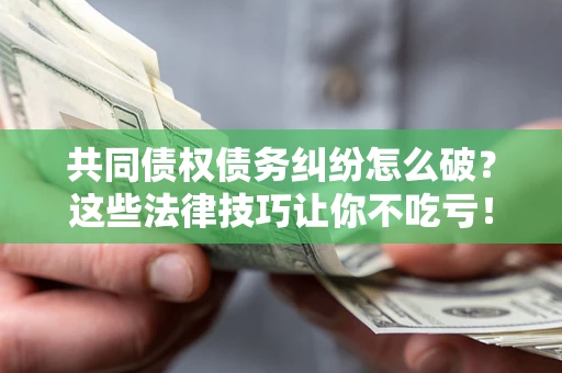 北京共同债权债务纠纷怎么破？这些法律技巧让你不吃亏！