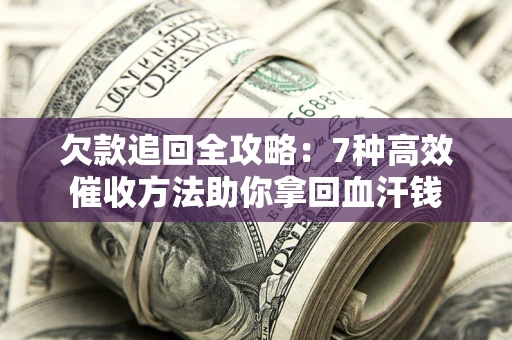 北京欠款追回全攻略：7种高效催收方法助你拿回血汗钱