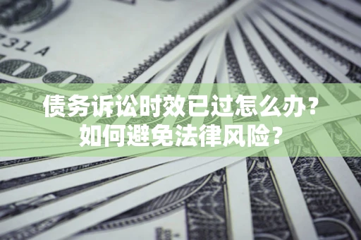 北京债务诉讼时效已过怎么办？如何避免法律风险？