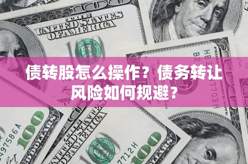 北京债转股怎么操作？债务转让风险如何规避？