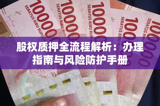 北京股权质押全流程解析：办理指南与风险防护手册