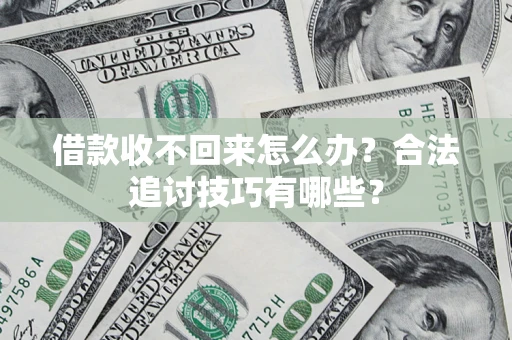 北京借款收不回来怎么办？合法追讨技巧有哪些？