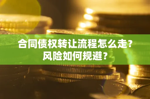 北京合同债权转让流程怎么走？风险如何规避？
