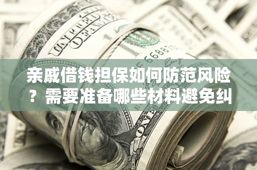 北京亲戚借钱担保如何防范风险？需要准备哪些材料避免纠纷？