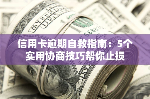 北京信用卡逾期自救指南：5个实用协商技巧帮你止损