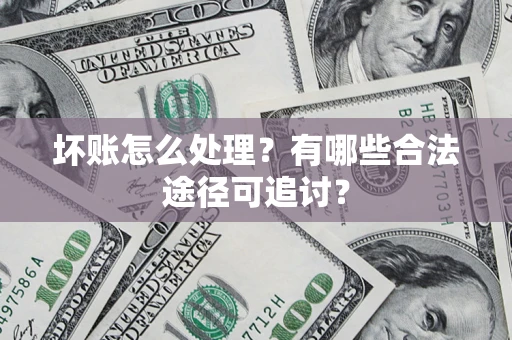 北京坏账怎么处理？有哪些合法途径可追讨？