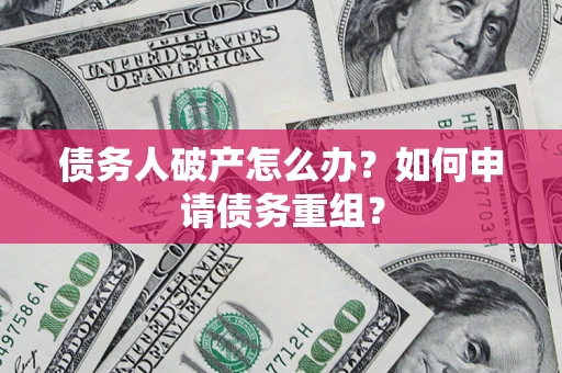 北京债务人破产怎么办？如何申请债务重组？