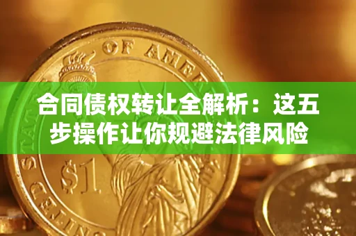 北京合同债权转让全解析：这五步操作让你规避法律风险