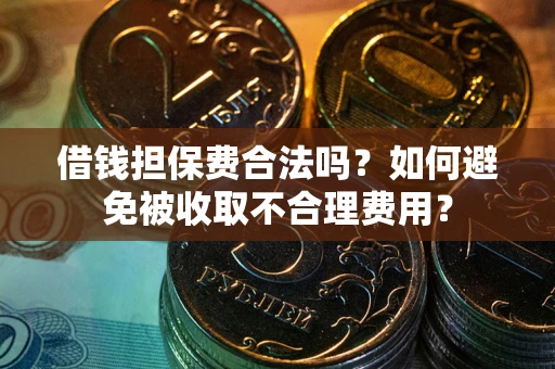 北京借钱担保费合法吗？如何避免被收取不合理费用？