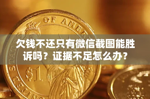 北京欠钱不还只有微信截图能胜诉吗？证据不足怎么办？