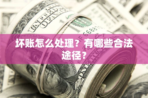 北京坏账怎么处理？有哪些合法途径？